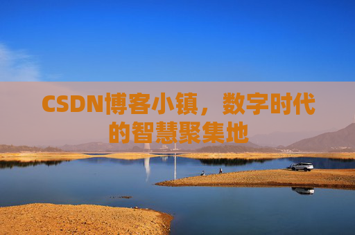 CSDN博客小镇,数字时代的智慧聚集地